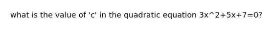 what is the value of 'c' in the quadratic equation 3x^2+5x+7=0?