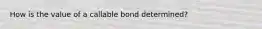 How is the value of a callable bond determined?