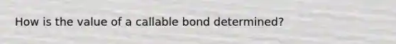 How is the value of a callable bond determined?