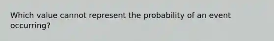 Which value cannot represent the probability of an event occurring?