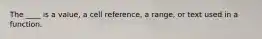 The ____ is a value, a cell reference, a range, or text used in a function.