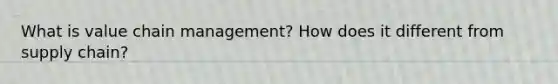 What is value chain management? How does it different from supply chain?