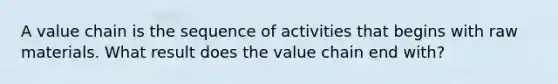 A value chain is the sequence of activities that begins with raw materials. What result does the value chain end with?