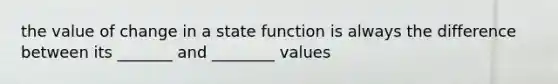 the value of change in a state function is always the difference between its _______ and ________ values