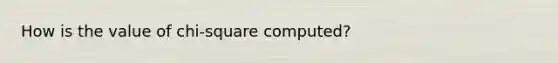 How is the value of chi-square computed?