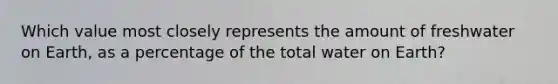 Which value most closely represents the amount of freshwater on Earth, as a percentage of the total water on Earth?