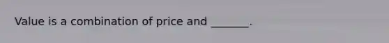 Value is a combination of price and _______.