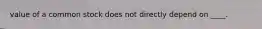 value of a common stock does not directly depend on ____.