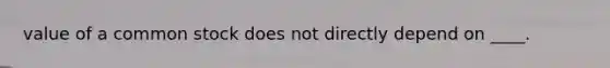 value of a common stock does not directly depend on ____.