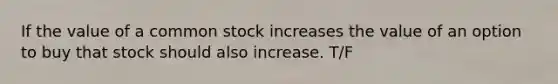 If the value of a common stock increases the value of an option to buy that stock should also increase. T/F