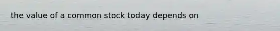 the value of a common stock today depends on