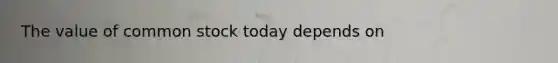 The value of common stock today depends on