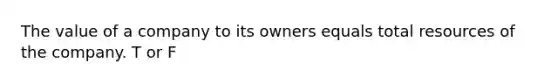 The value of a company to its owners equals total resources of the company. T or F