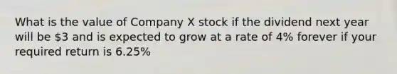 What is the value of Company X stock if the dividend next year will be 3 and is expected to grow at a rate of 4% forever if your required return is 6.25%