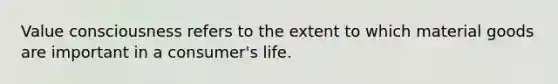 Value consciousness refers to the extent to which material goods are important in a consumer's life.