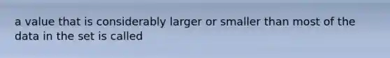 a value that is considerably larger or smaller than most of the data in the set is called