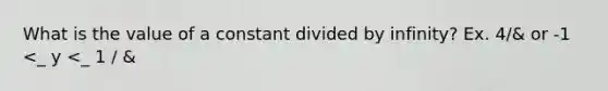 What is the value of a constant divided by infinity? Ex. 4/& or -1 <_ y <_ 1 / &