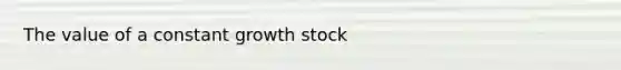 The value of a constant growth stock