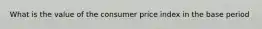 What is the value of the consumer price index in the base period