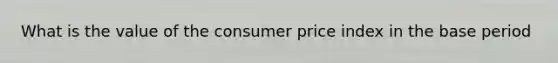 What is the value of the consumer price index in the base period