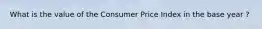 What is the value of the Consumer Price Index in the base year ?