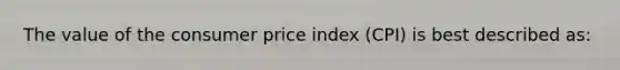 The value of the consumer price index (CPI) is best described as: