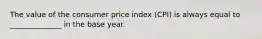 The value of the consumer price index (CPI) is always equal to ______________ in the base year.