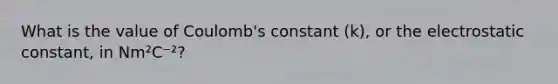 What is the value of Coulomb's constant (k), or the electrostatic constant, in Nm²C⁻²?