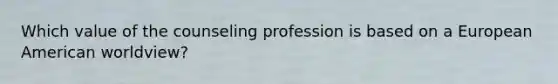 Which value of the counseling profession is based on a European American worldview?