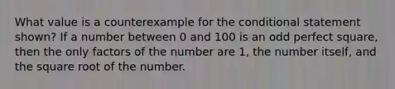 What value is a counterexample for <a href='https://www.questionai.com/knowledge/kkQpDimdJH-the-conditional' class='anchor-knowledge'>the conditional</a> statement shown? If a number between 0 and 100 is an odd perfect square, then the only factors of the number are 1, the number itself, and the square root of the number.