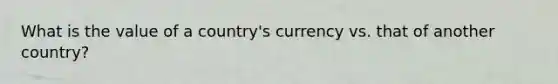 What is the value of a country's currency vs. that of another country?