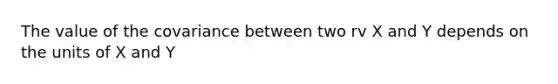 The value of the covariance between two rv X and Y depends on the units of X and Y