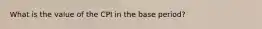 What is the value of the CPI in the base​ period?
