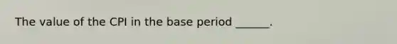 The value of the CPI in the base period​ ______.