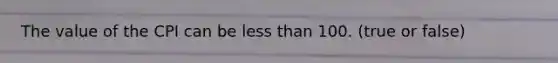 The value of the CPI can be less than 100. (true or false)