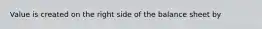 Value is created on the right side of the balance sheet by