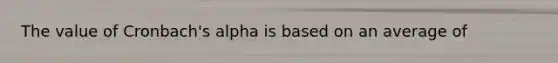 The value of Cronbach's alpha is based on an average of