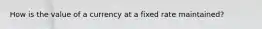 How is the value of a currency at a fixed rate maintained?