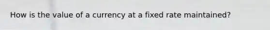 How is the value of a currency at a fixed rate maintained?