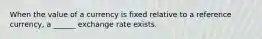 When the value of a currency is fixed relative to a reference currency, a ______ exchange rate exists.