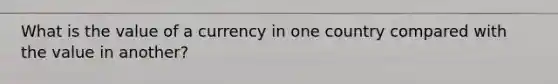 What is the value of a currency in one country compared with the value in another?