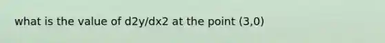 what is the value of d2y/dx2 at the point (3,0)