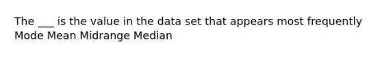 The ___ is the value in the data set that appears most frequently Mode Mean Midrange Median