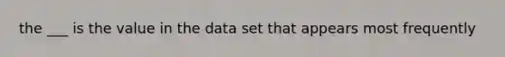 the ___ is the value in the data set that appears most frequently