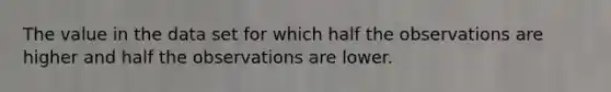 The value in the data set for which half the observations are higher and half the observations are lower.