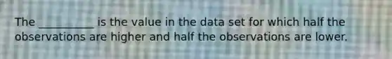 The __________ is the value in the data set for which half the observations are higher and half the observations are lower.