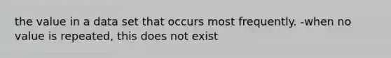 the value in a data set that occurs most frequently. -when no value is repeated, this does not exist