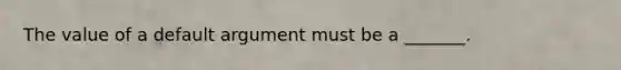 The value of a default argument must be a _______.