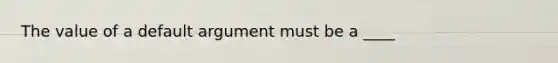 The value of a default argument must be a ____