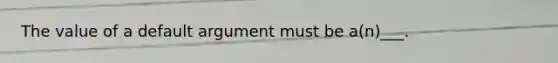 The value of a default argument must be a(n)___.